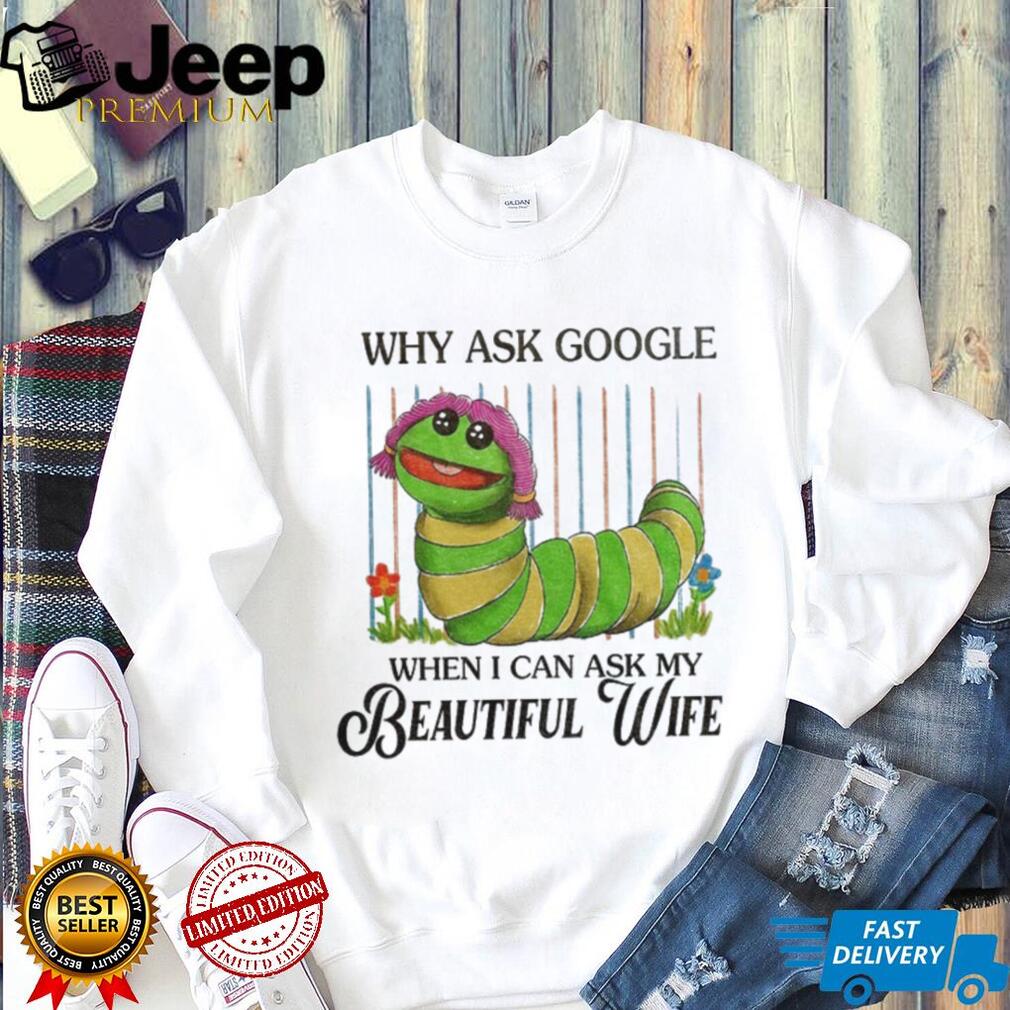 Bookworm puppet Why ask Google when I can ask my beautiful wife shirt