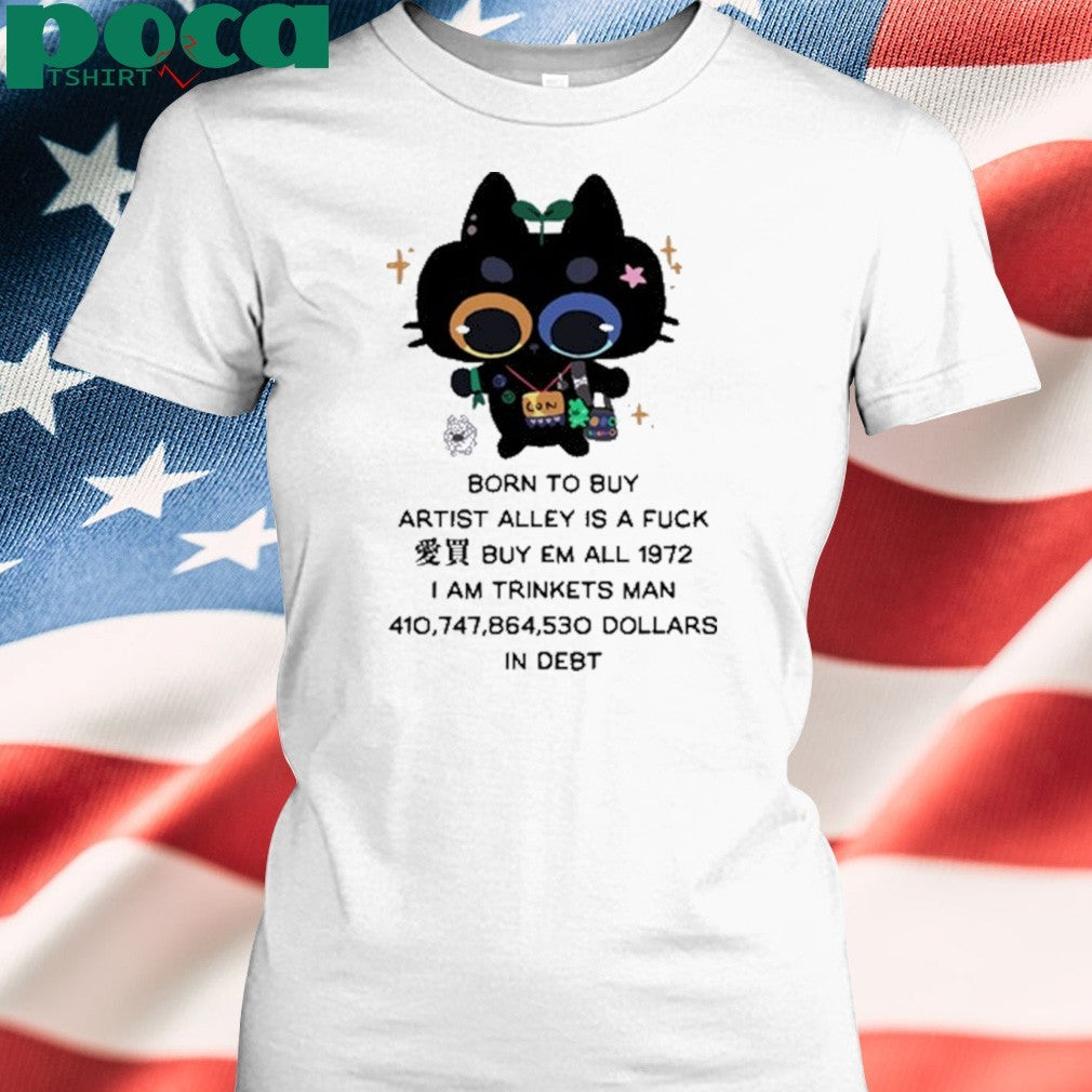 Born To Buy Artist Alley Is A Fuck Buy Em All 1972 I Am Trinkets Man 410,747,864,530 Dollars In Debt Shirt