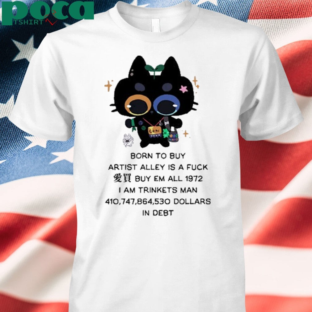 Born To Buy Artist Alley Is A Fuck Buy Em All 1972 I Am Trinkets Man 410,747,864,530 Dollars In Debt Shirt