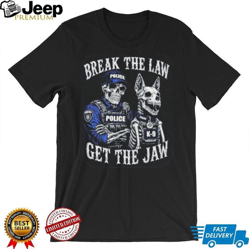 Break the Law Get the Jaw Police K 9 Grunt Style shirt