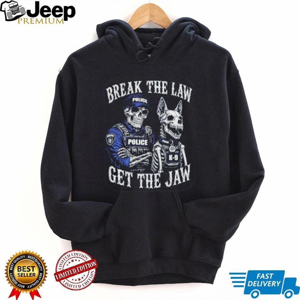 Break the Law Get the Jaw Police K 9 Grunt Style shirt