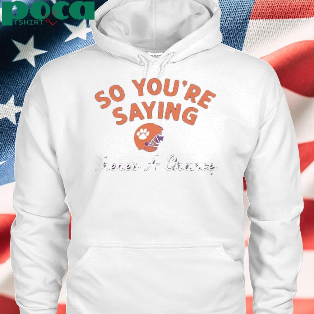 CLEMSON FOOTBALL SO YOU’RE SAYING THERE’S A CHANCE SHIRT
