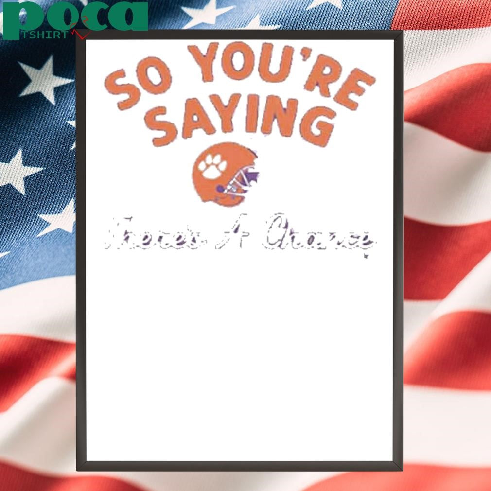 CLEMSON FOOTBALL SO YOU’RE SAYING THERE’S A CHANCE SHIRT