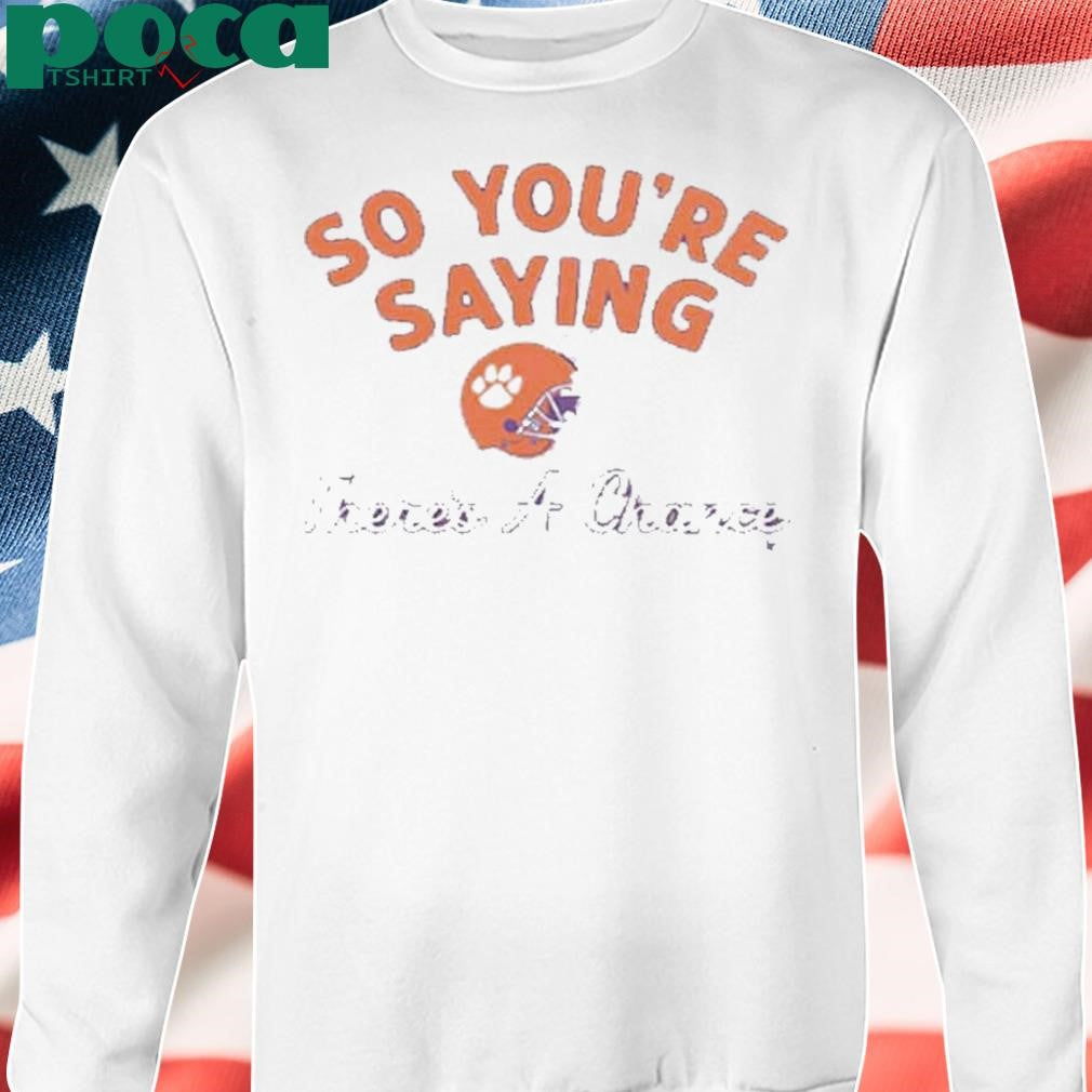 CLEMSON FOOTBALL SO YOU’RE SAYING THERE’S A CHANCE SHIRT
