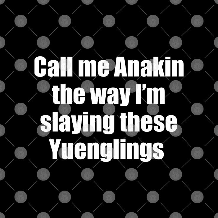 Call Me Anakin The Way I’m Slaying These Yuenglings T Shirt