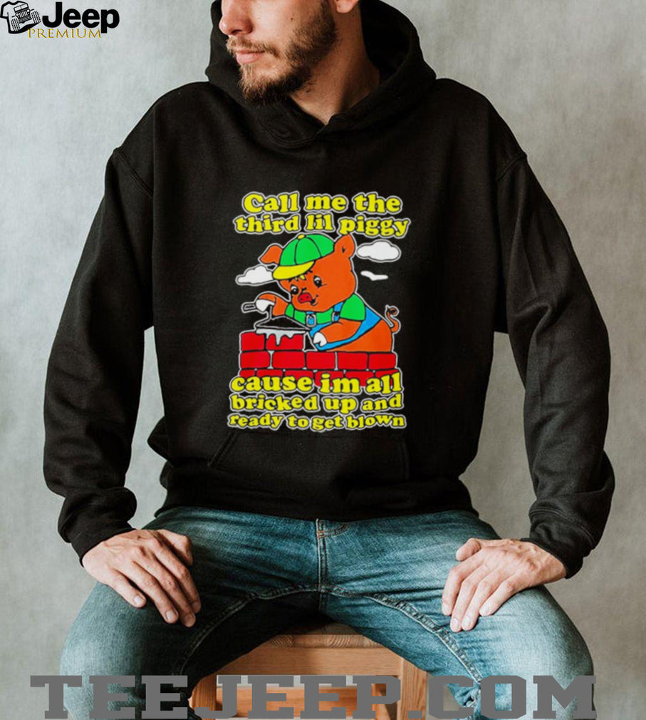 Call Me The Third Lil Piggy Cause I’m All Bricked Up & Ready To Get Blown Shirt