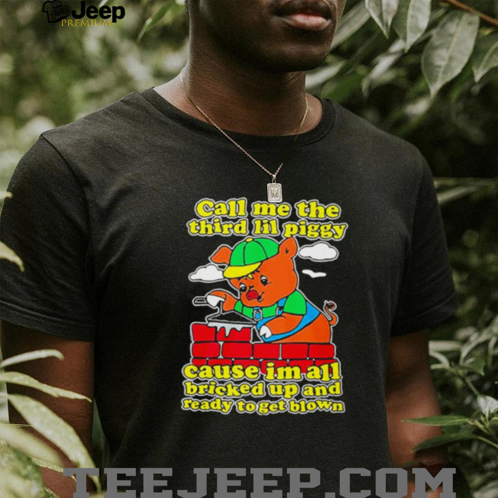 Call Me The Third Lil Piggy Cause I’m All Bricked Up & Ready To Get Blown Shirt