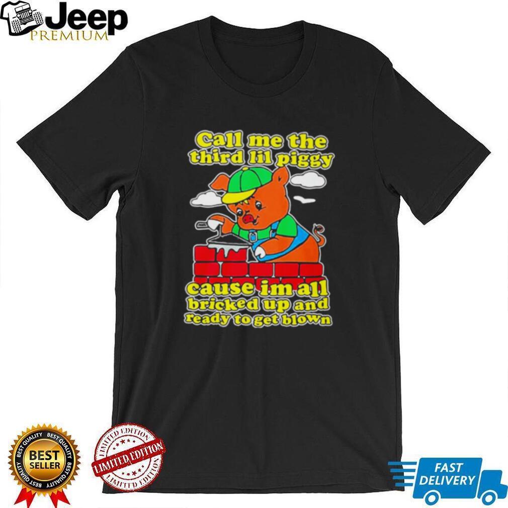 Call Me The Third Lil Piggy Cause I’m All Bricked Up & Ready To Get Blown Shirt