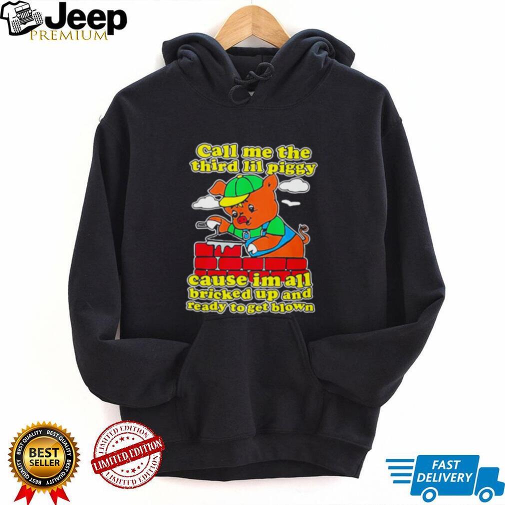 Call Me The Third Lil Piggy Cause I’m All Bricked Up & Ready To Get Blown Shirt