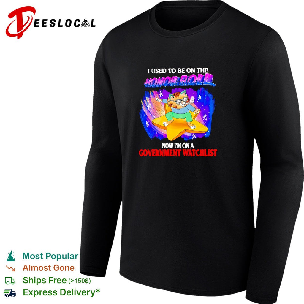 Cat used to be on the honor roll now I’m on a government watchlist shirt