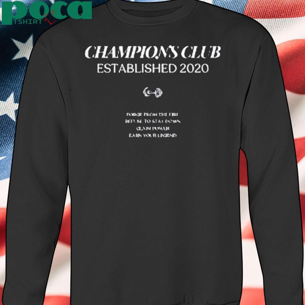 Champions Club Established 2020 Forge From The Fire Refuse To Stay Down Claim Power Earn Your Legend Shirt
