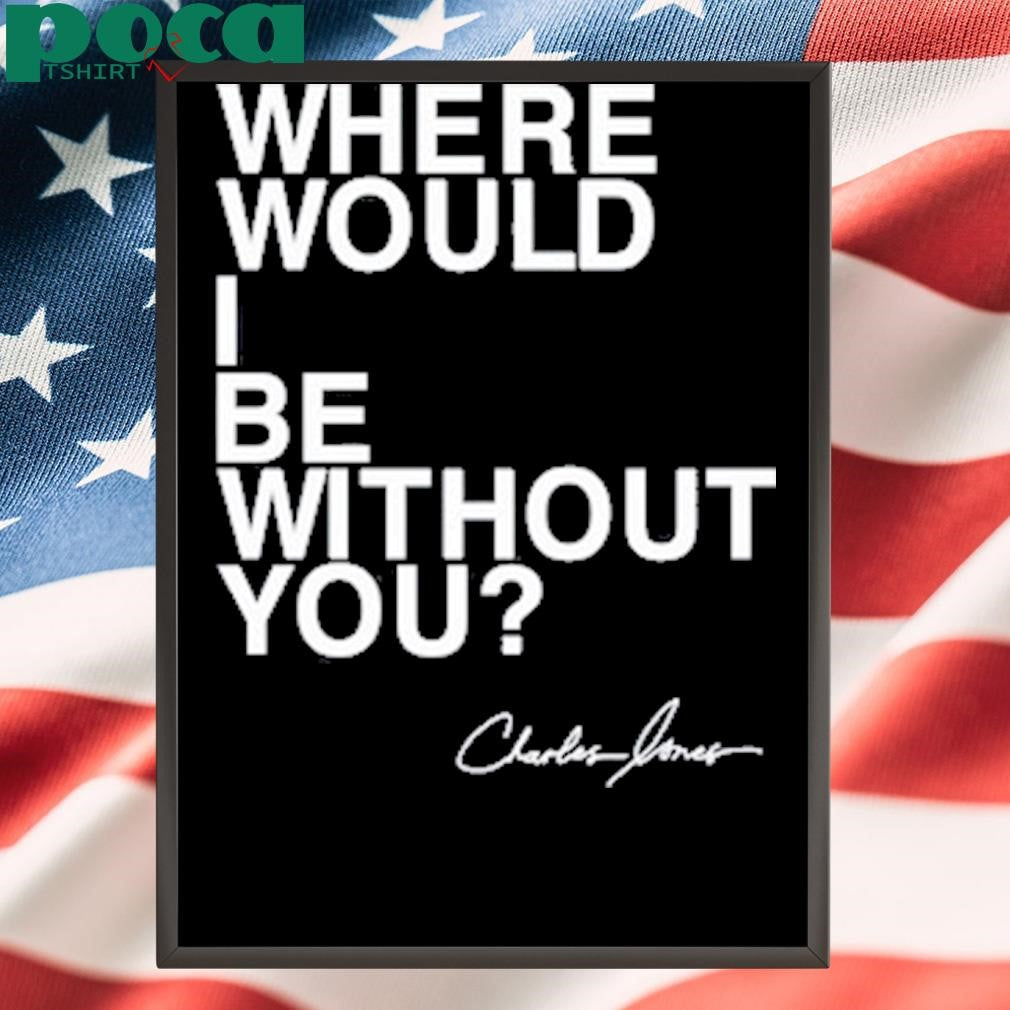Charles Jones Where Would I Be Without You T Shirt