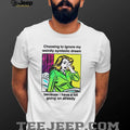 Choosing To Ignore My Weirdly Symbolic Dream Because I Have A Lot Going On Already shirt