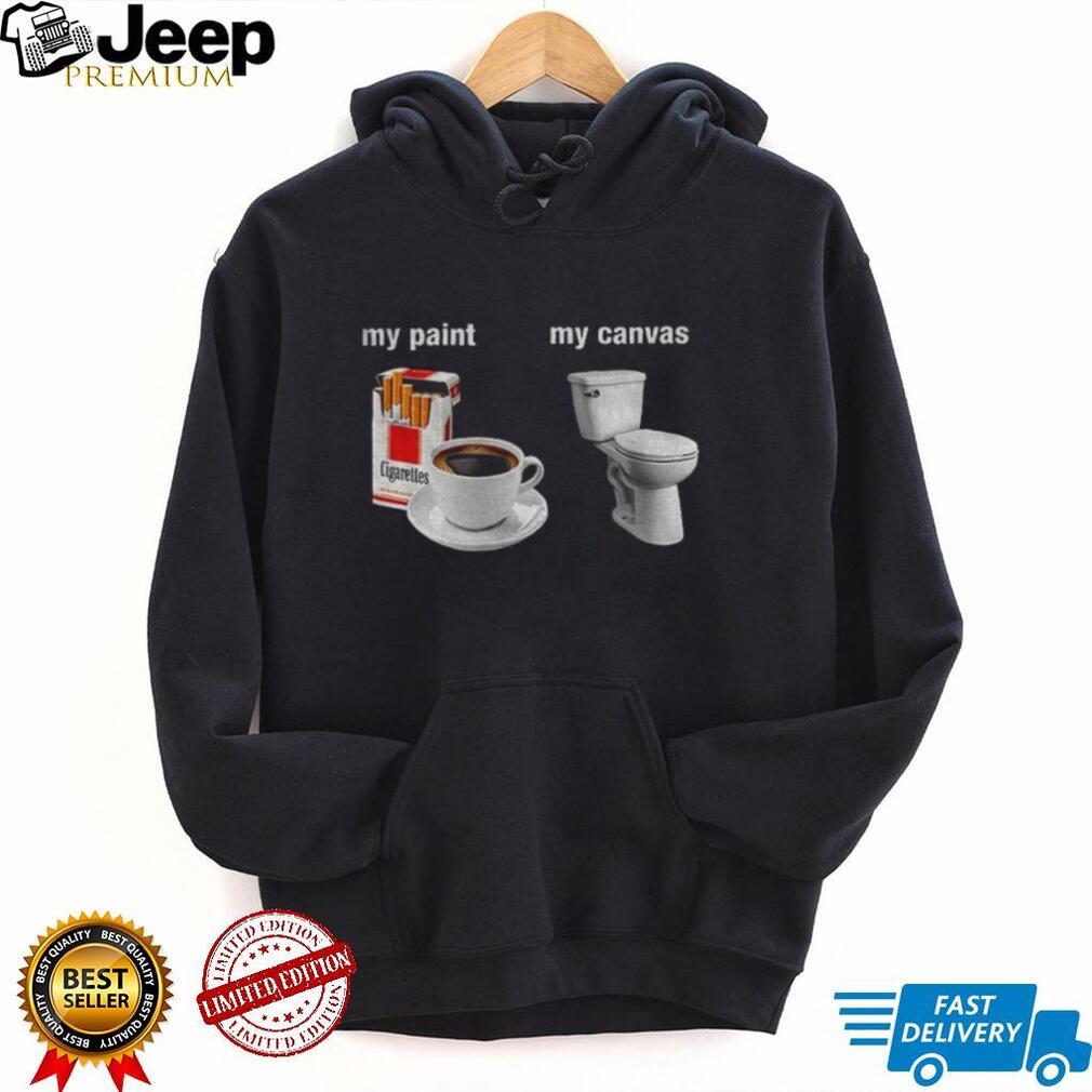 Cigarettes Coffee Toilet Porcelain Stool My Paint My Canvas Funny Humor Shirt