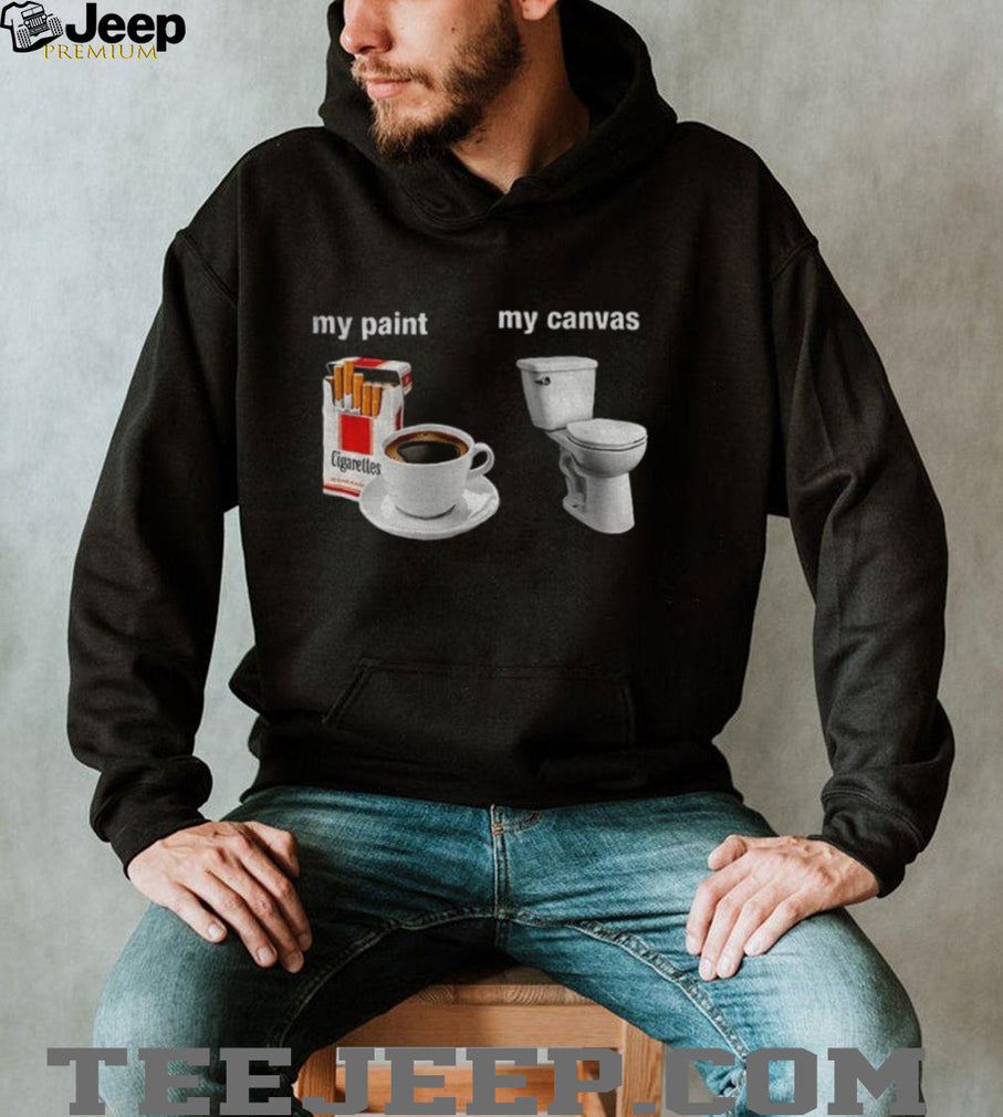 Cigarettes Coffee Toilet Porcelain Stool My Paint My Canvas Funny Humor Shirt