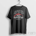 Classic You Never Know How Strong You Are Until You Have Acl Surgery