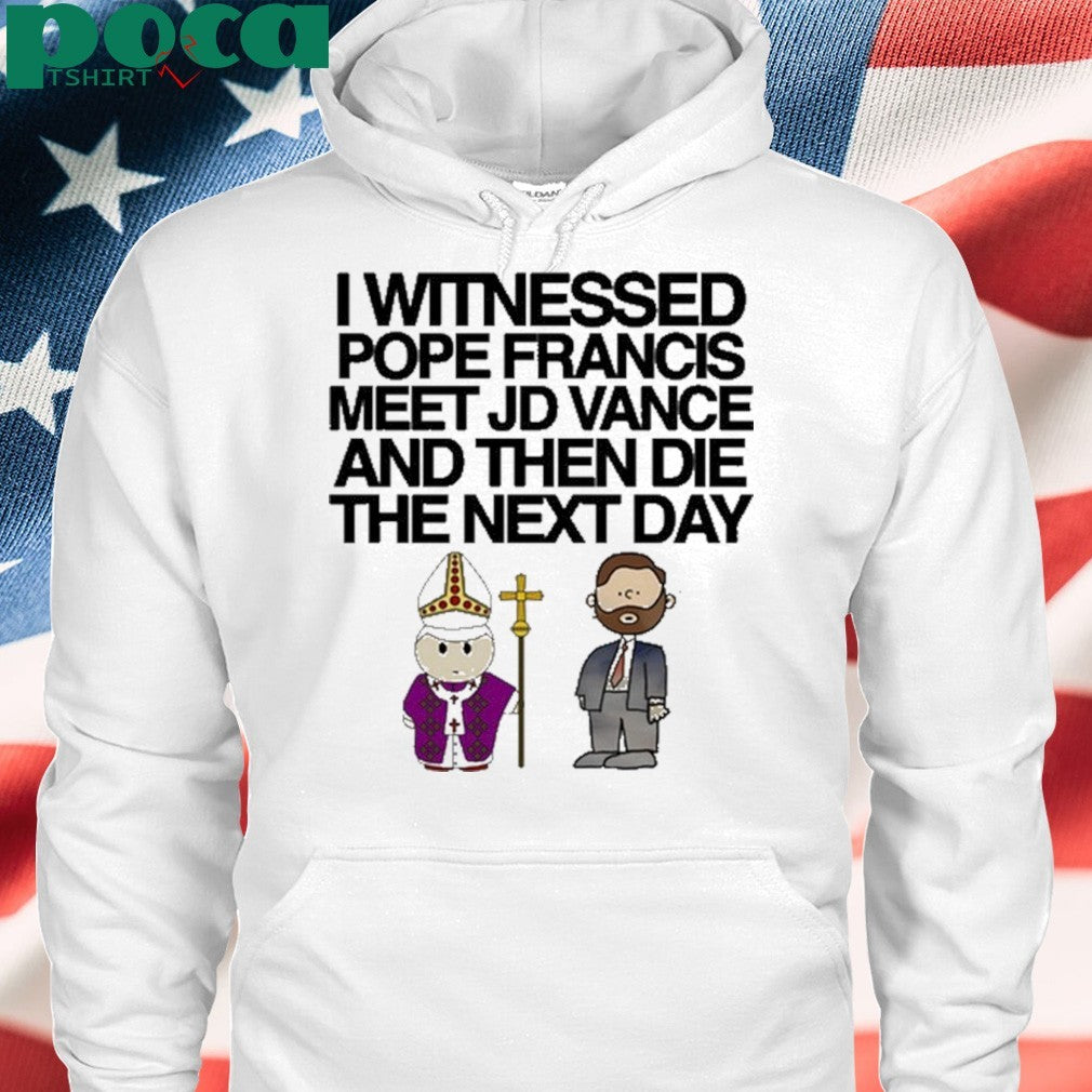 Classy Shirts I Witnessed Pope Francis Meet Jd Vance And Then Die The Next Day shirt