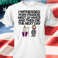 Classy Shirts I Witnessed Pope Francis Meet Jd Vance And Then Die The Next Day shirt