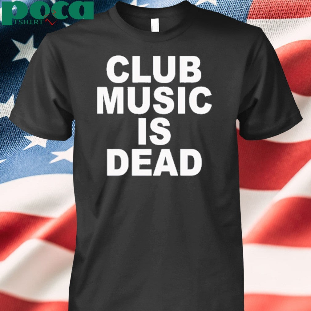 Club music is dead shirt