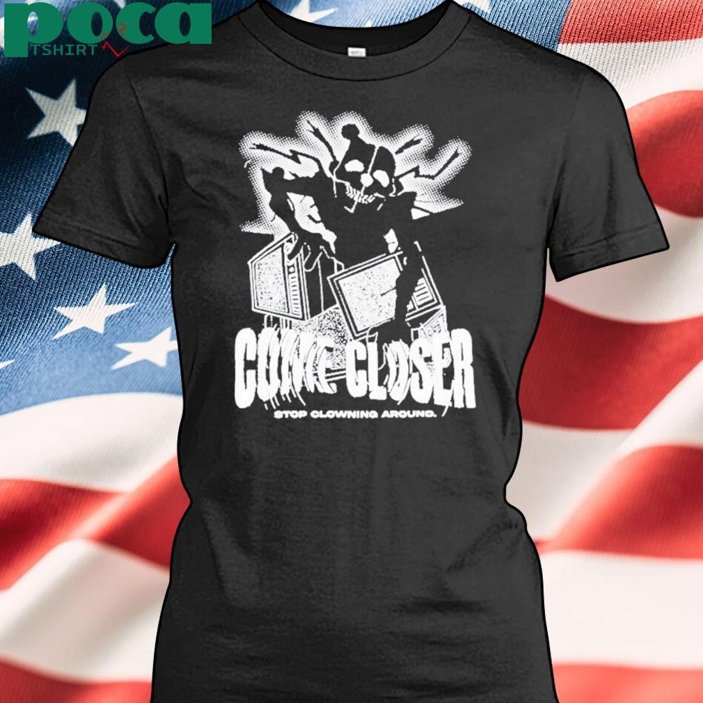Come Closer Stop Clowning Around Shirt