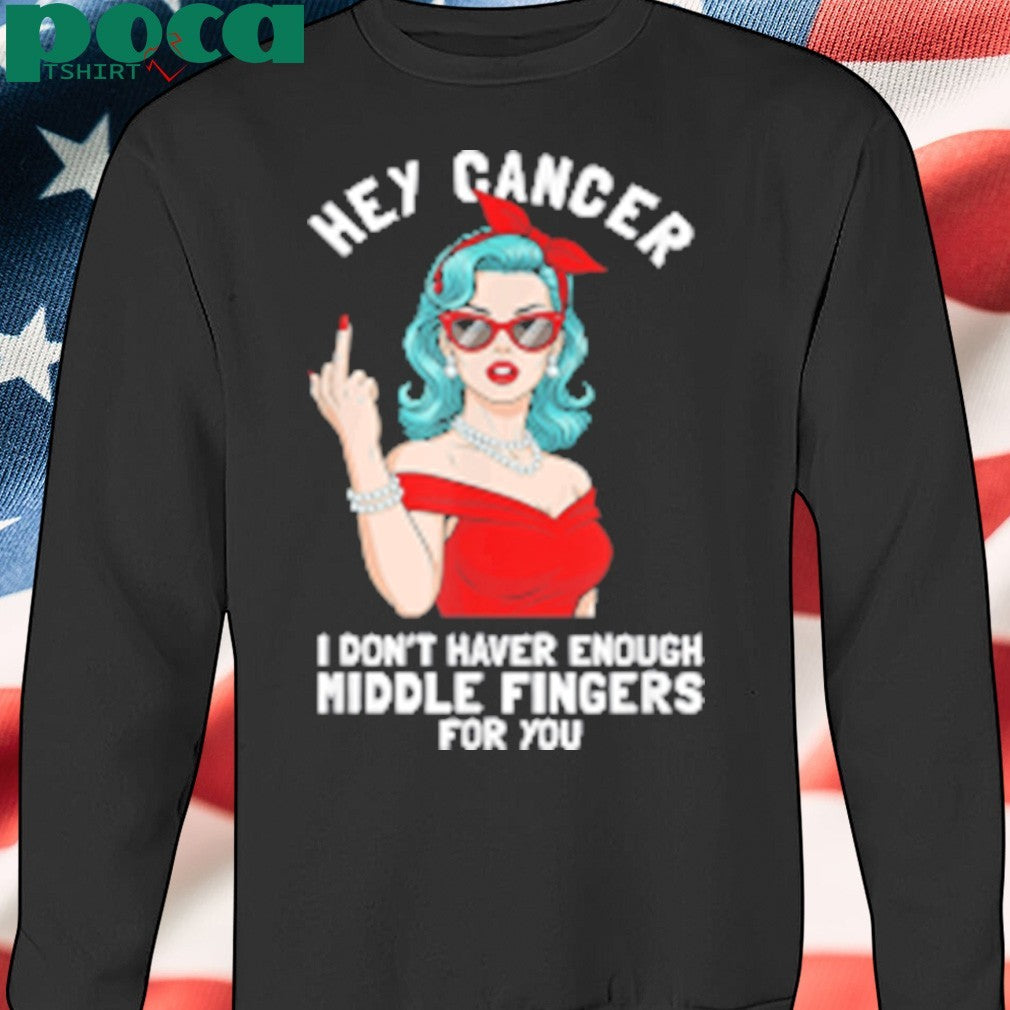 Cool Hey Cancer I Don’t Have Enough Middle Finger Fck Cancer shirt