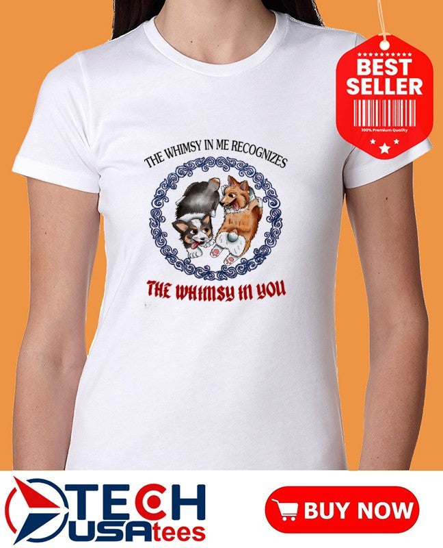 Corgi the whimsy in me recognizes the whimsy in you shirt