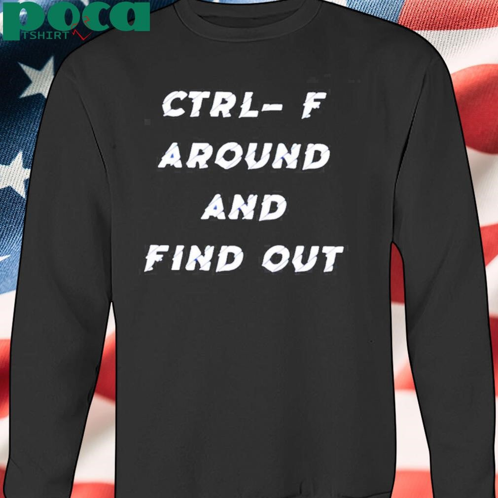 Ctrl- F Around And Find Out Shirt