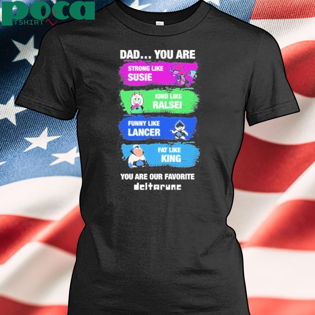 Dad You Are Strong Like Susie Kind Like Ralsei Funny Like Lancer Fat Like King You Are Our Favorite shirt