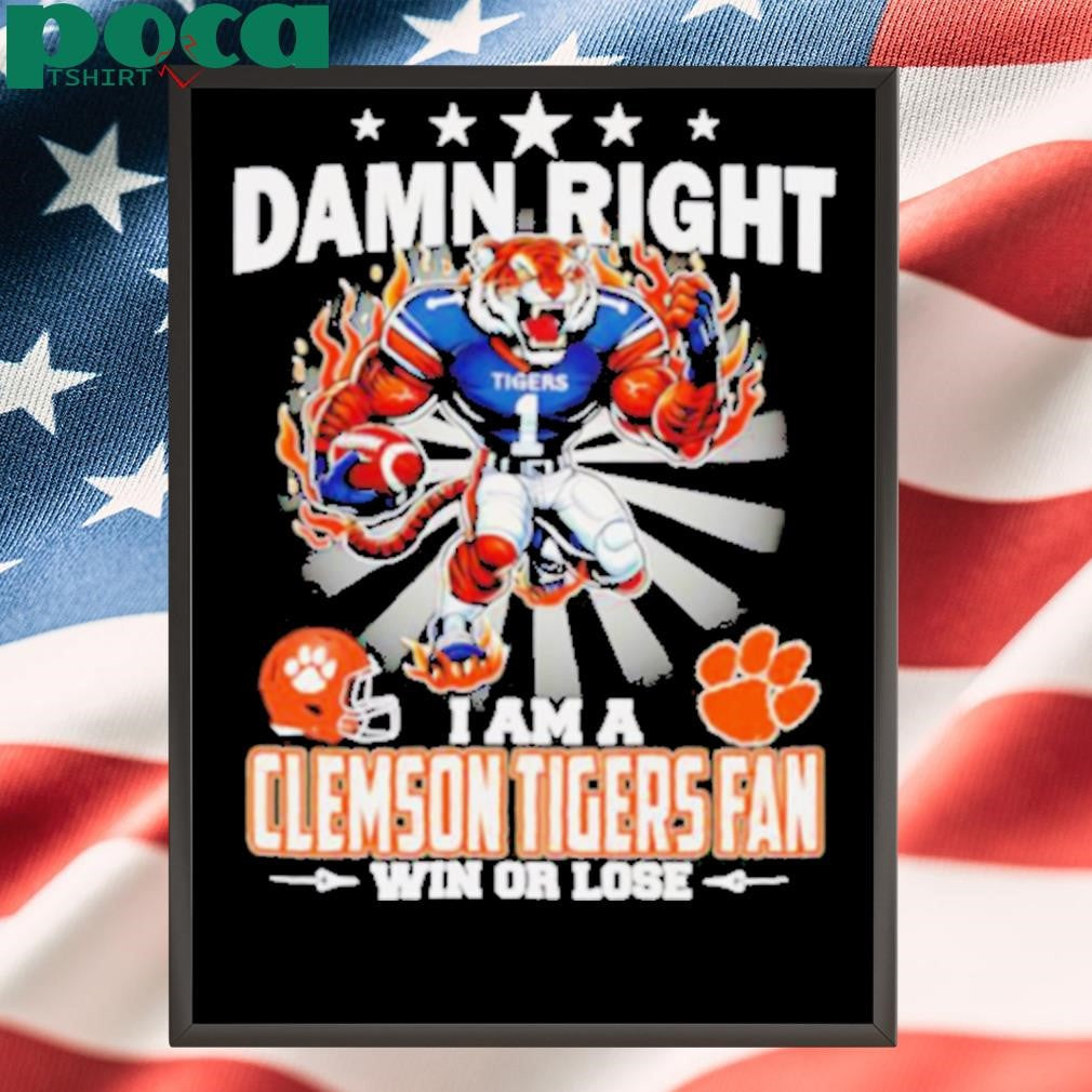 Damn right I am a Clemson Tigers fan win or lose mascot shirt