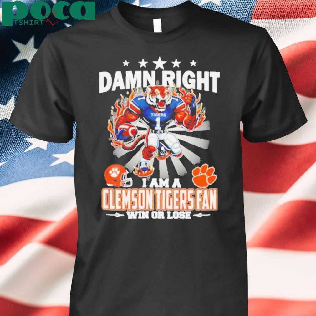 Damn right I am a Clemson Tigers fan win or lose mascot shirt
