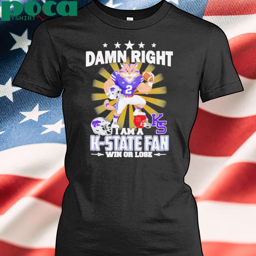 Damn right I am a K State fan win or lose mascot shirt
