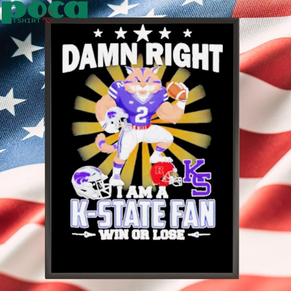 Damn right I am a K State fan win or lose mascot shirt