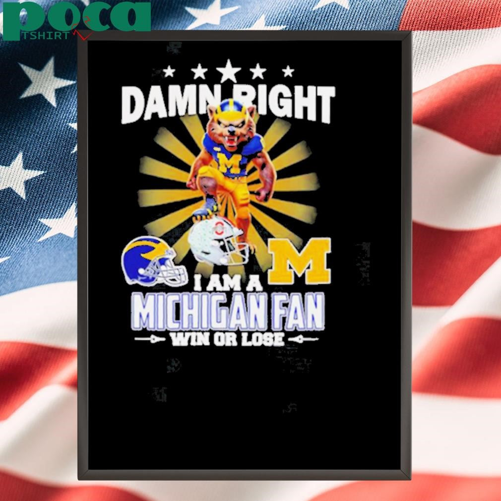 Damn right I am a Michigan fan win or lose mascot shirt