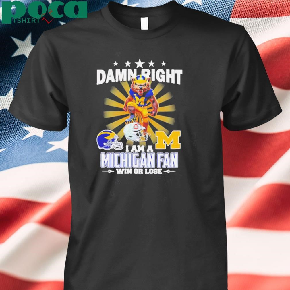 Damn right I am a Michigan fan win or lose mascot shirt