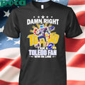 Damn right I am a Toledo fan win or lose mascot shirt
