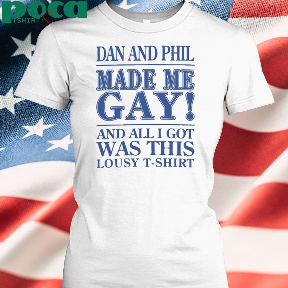 Dan And Phil Made Me Gay shirt