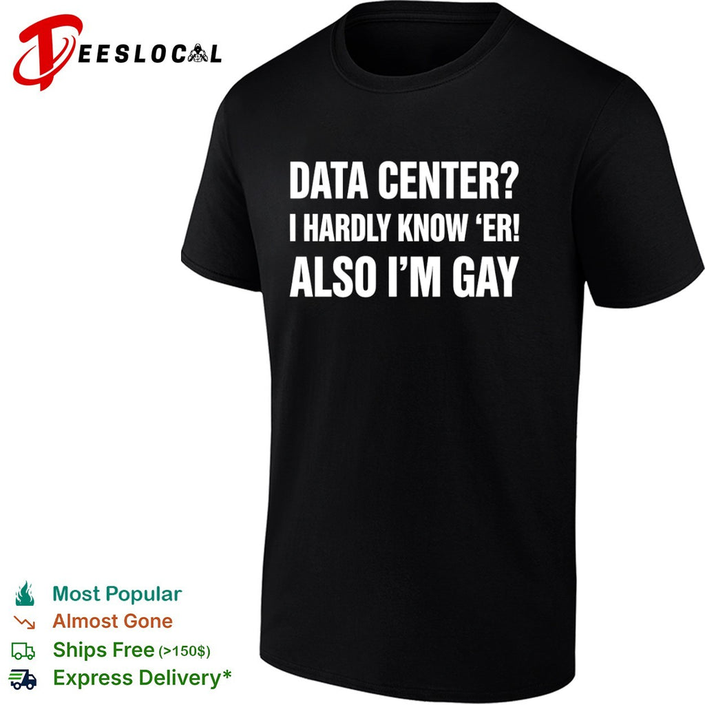 Data center I hardly know er also Im gay text shirt
