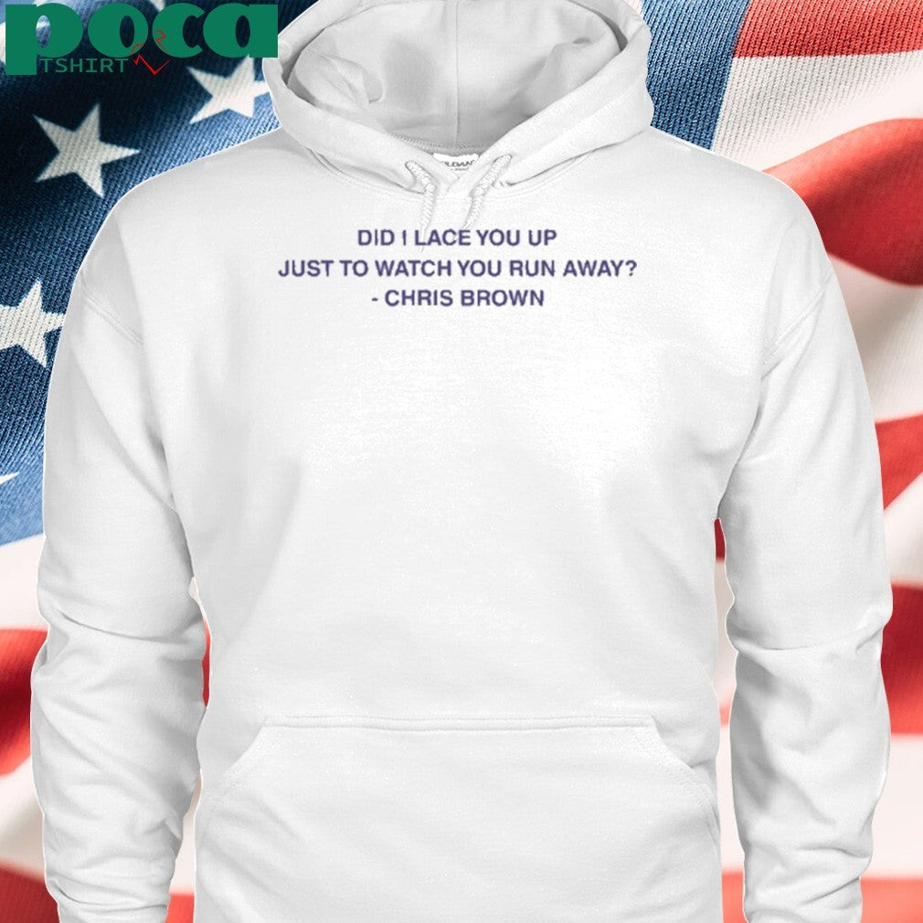 Did I Lace You Up Just To Watch You Run Away Chris Brown shirt