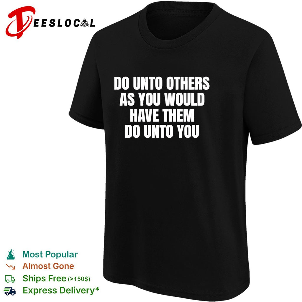 Do unto others as you would have them dounto you shirt
