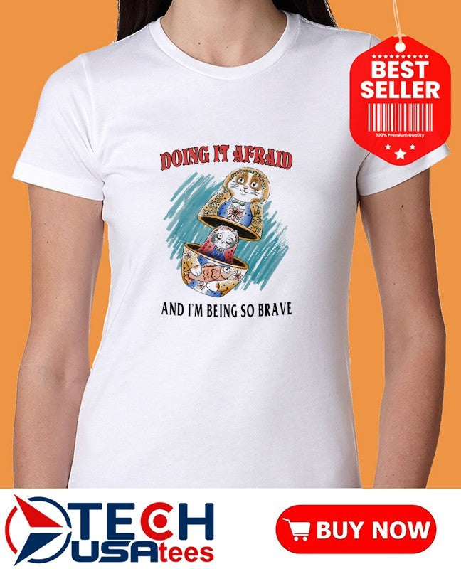 Doing it afraid and I’m being so brave shirt