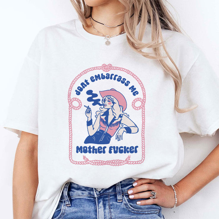 Don’t Embarrass Me Mother Fucker Cowgirl T Shirt