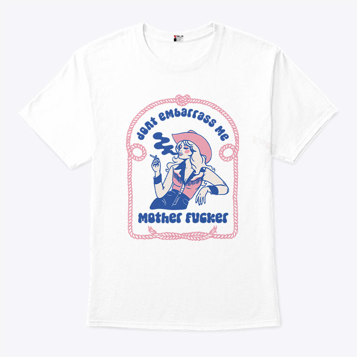 Don’t Embarrass Me Mother Fucker Cowgirl T Shirt