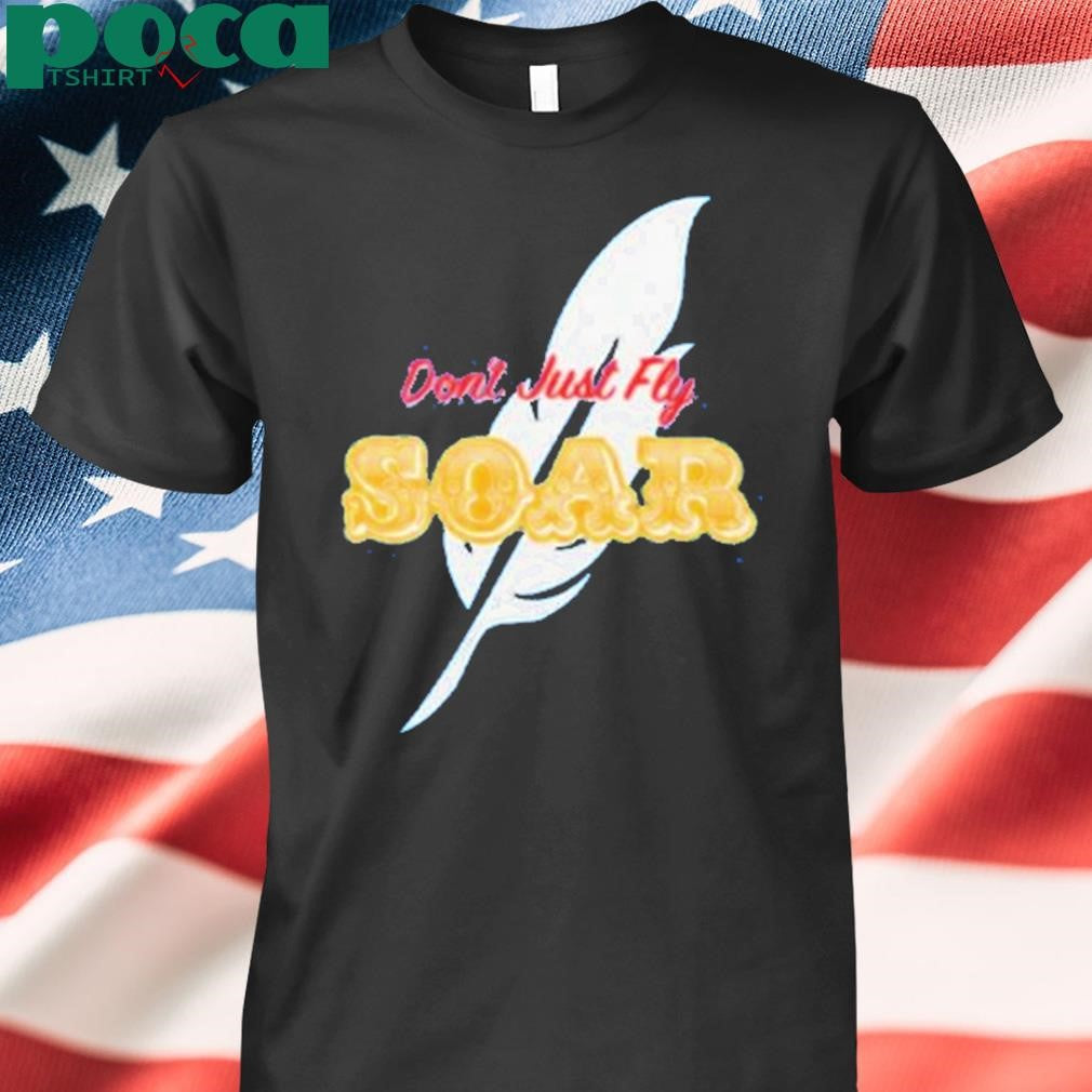 Don’t Just Fly Soar Shirt