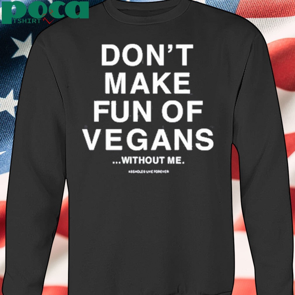 Don’t Make Fun Of Vegans Without Me Assholes Live Forever Shirt