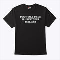 Don’t Talk To Me I’ll Hurt Your Feelings Shirt