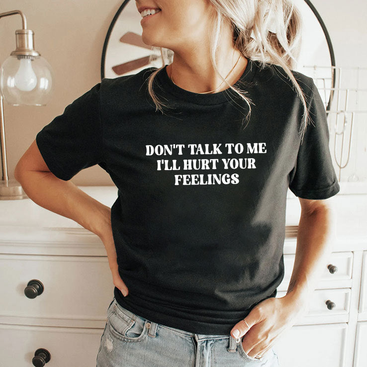 Don’t Talk To Me I’ll Hurt Your Feelings Shirt
