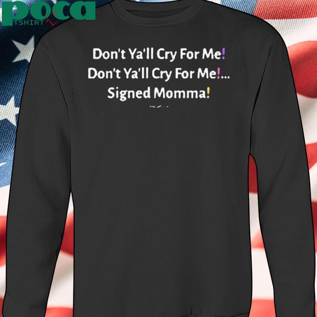 Don’t Ya’ll Cry For Me Signed Momma Shirt