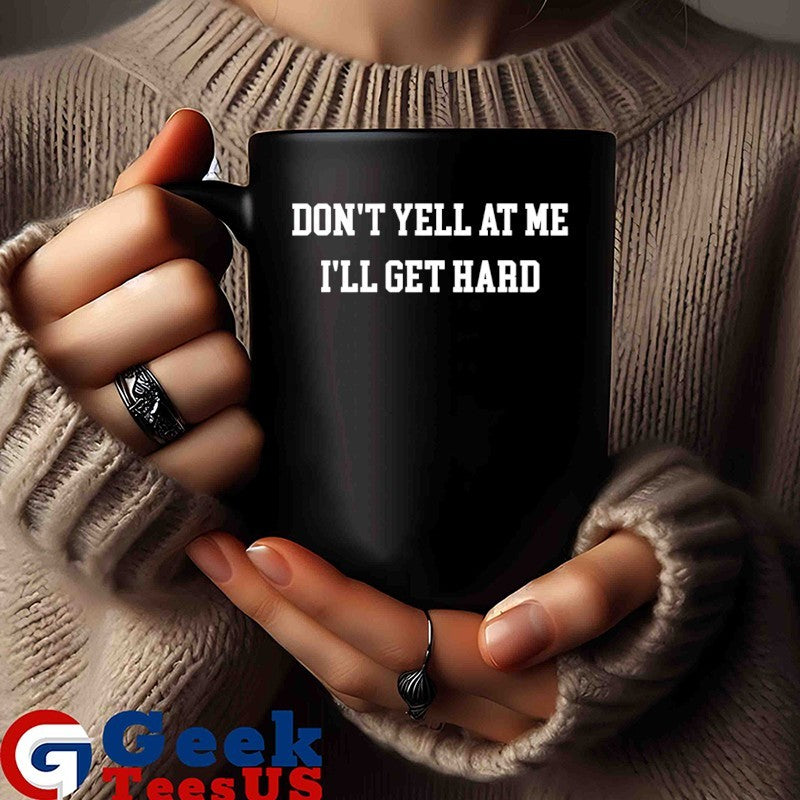 Don’t yell at me i’ll get hard shirt