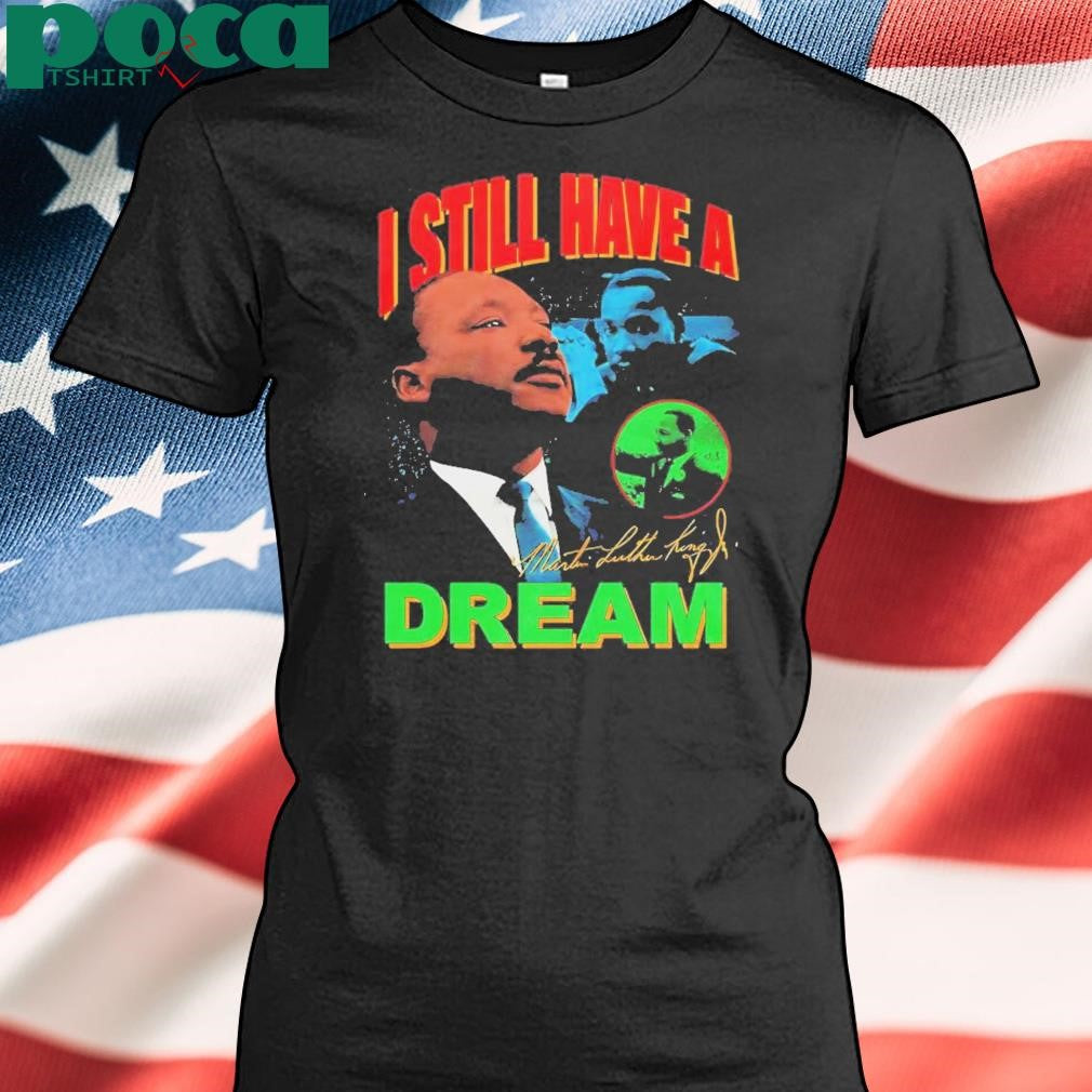 Dr Martin Luther King I Still Have A Dream Shirt