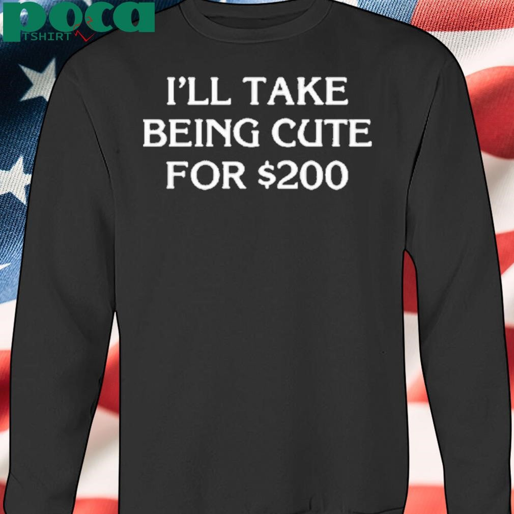 Drew Goins I’ll Take Being Cute For Shirt